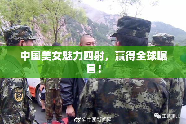 中国美女魅力四射，赢得全球瞩目！