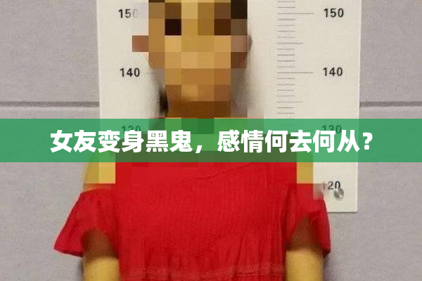 女友变身黑鬼，感情何去何从？