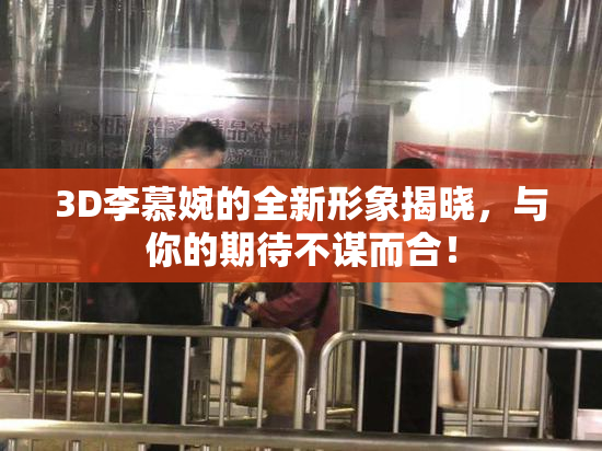 3D李慕婉的全新形象揭晓，与你的期待不谋而合！