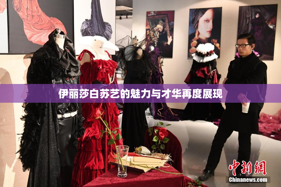 伊丽莎白苏艺的魅力与才华再度展现