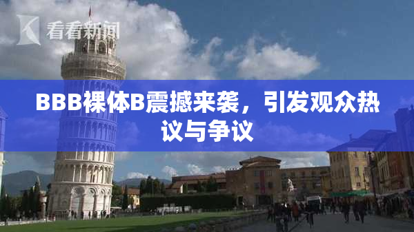 BBB裸体B震撼来袭，引发观众热议与争议