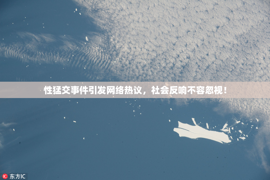 性猛交事件引发网络热议，社会反响不容忽视！