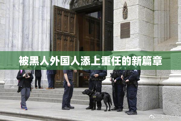 被黑人外国人添上重任的新篇章