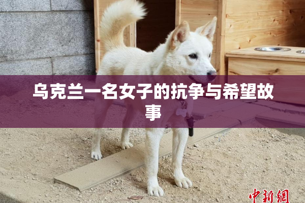 乌克兰一名女子的抗争与希望故事