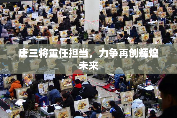 唐三将重任担当，力争再创辉煌未来