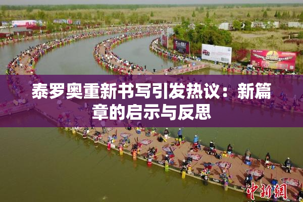 泰罗奥重新书写引发热议：新篇章的启示与反思