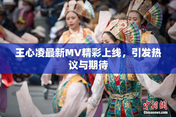 王心凌最新MV精彩上线，引发热议与期待