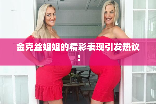金克丝姐姐的精彩表现引发热议！