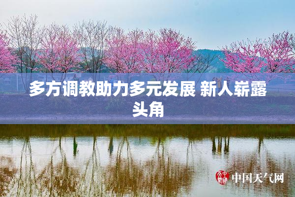 多方调教助力多元发展 新人崭露头角