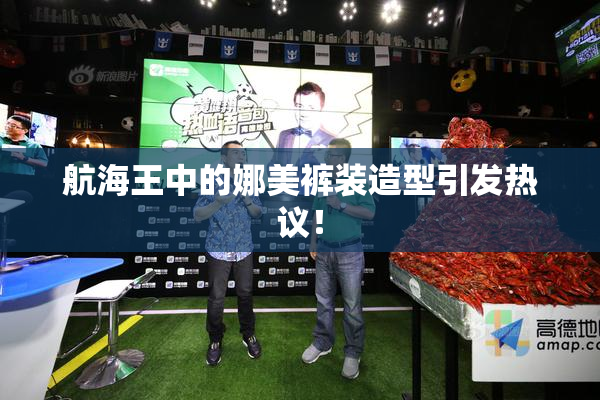 航海王中的娜美裤装造型引发热议！