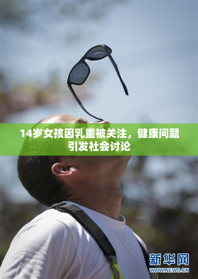 14岁女孩因乳重被关注，健康问题引发社会讨论