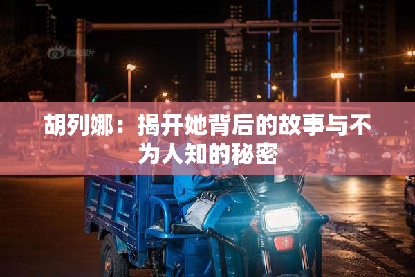 胡列娜：揭开她背后的故事与不为人知的秘密
