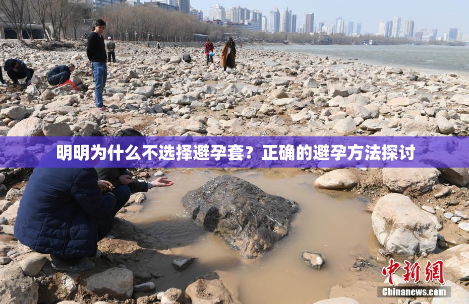 明明为什么不选择避孕套？正确的避孕方法探讨