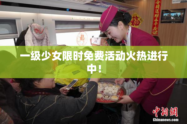 一级少女限时免费活动火热进行中！