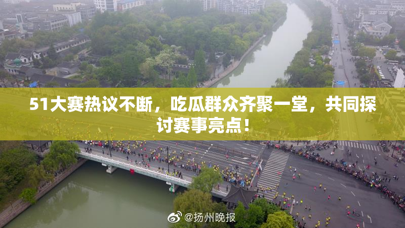 51大赛热议不断，吃瓜群众齐聚一堂，共同探讨赛事亮点！