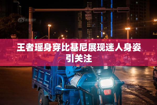 王者瑶身穿比基尼展现迷人身姿引关注