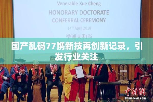 国产乱码77携新技再创新记录，引发行业关注