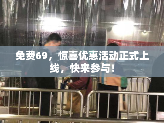免费69，惊喜优惠活动正式上线，快来参与！