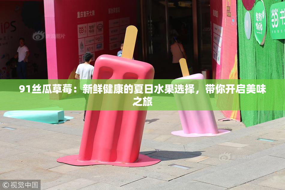 91丝瓜草莓：新鲜健康的夏日水果选择，带你开启美味之旅
