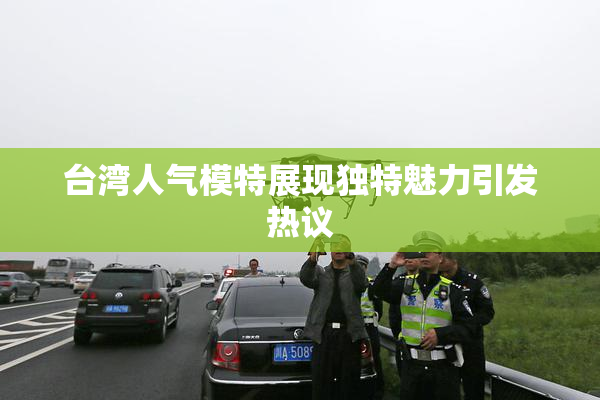 台湾人气模特展现独特魅力引发热议