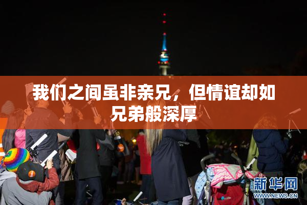 我们之间虽非亲兄，但情谊却如兄弟般深厚