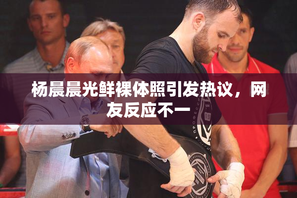 杨晨晨光鲜裸体照引发热议，网友反应不一