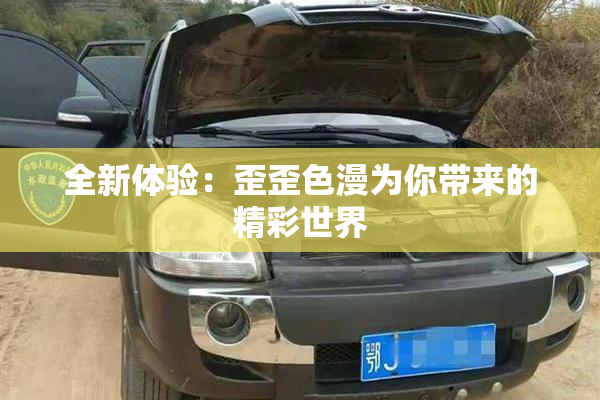 全新体验：歪歪色漫为你带来的精彩世界