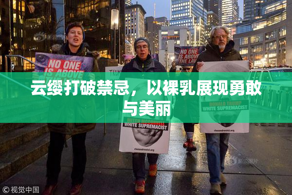 云缨打破禁忌，以裸乳展现勇敢与美丽