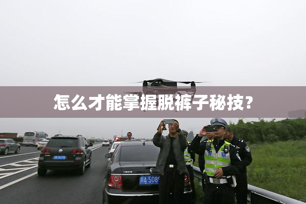 怎么才能掌握脱裤子秘技？