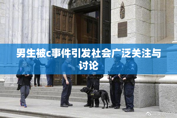 男生被c事件引发社会广泛关注与讨论