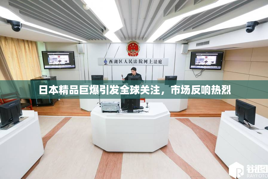 日本精品巨爆引发全球关注，市场反响热烈