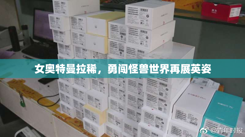 女奥特曼拉稀，勇闯怪兽世界再展英姿