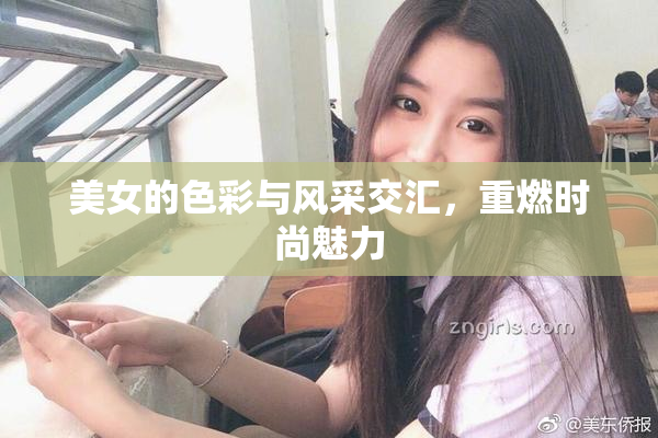 美女的色彩与风采交汇，重燃时尚魅力