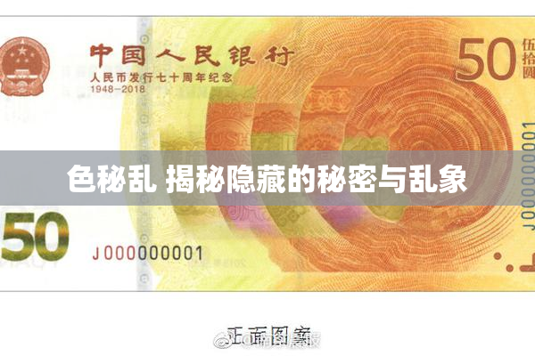 色秘乱 揭秘隐藏的秘密与乱象