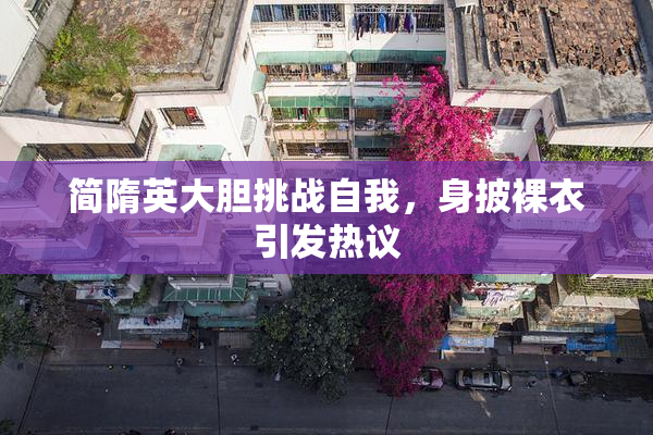 简隋英大胆挑战自我，身披裸衣引发热议