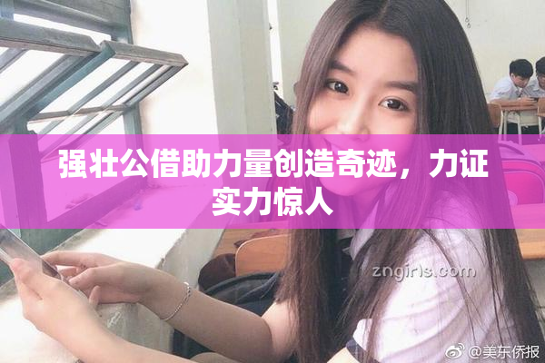 强壮公借助力量创造奇迹，力证实力惊人