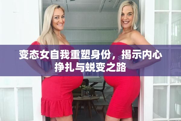 变态女自我重塑身份，揭示内心挣扎与蜕变之路