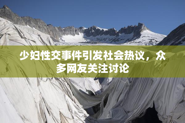 少妇性交事件引发社会热议，众多网友关注讨论
