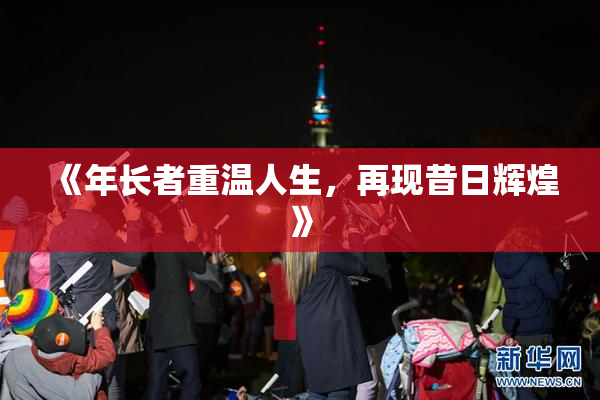 《年长者重温人生，再现昔日辉煌》