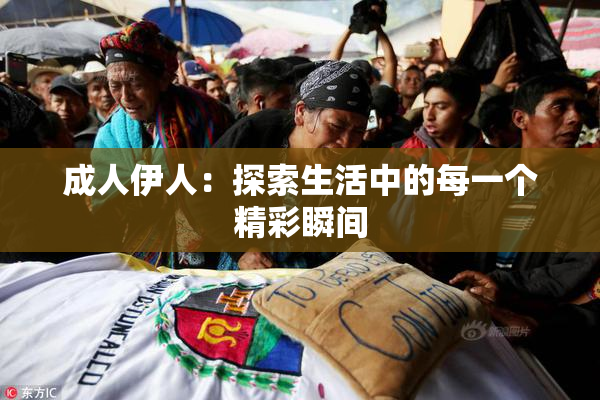 成人伊人：探索生活中的每一个精彩瞬间