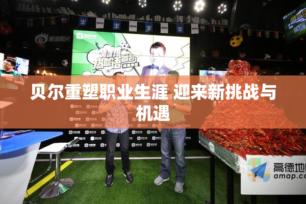 贝尔重塑职业生涯 迎来新挑战与机遇