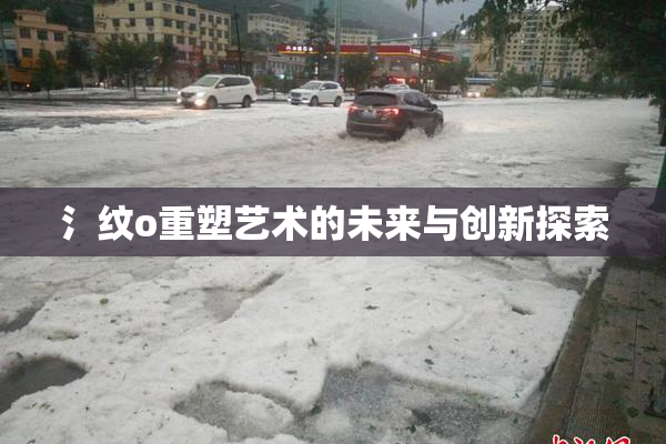 氵纹o重塑艺术的未来与创新探索