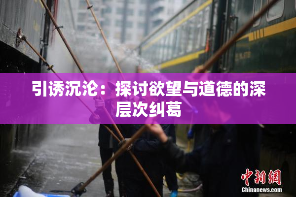引诱沉沦：探讨欲望与道德的深层次纠葛