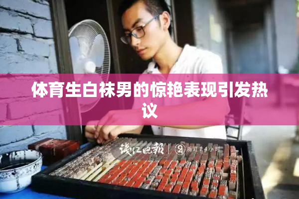 体育生白袜男的惊艳表现引发热议