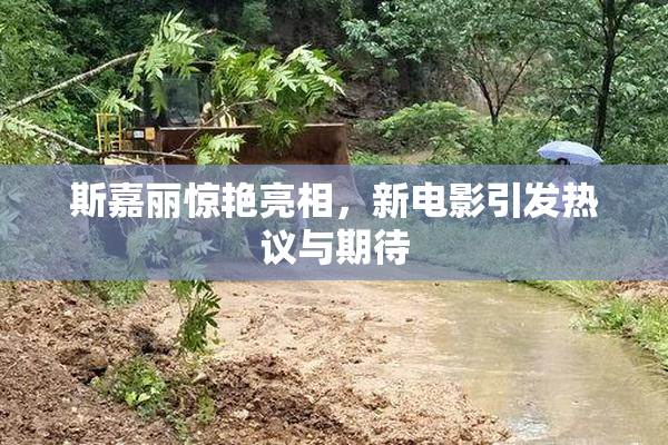 斯嘉丽惊艳亮相，新电影引发热议与期待
