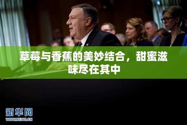 草莓与香蕉的美妙结合，甜蜜滋味尽在其中