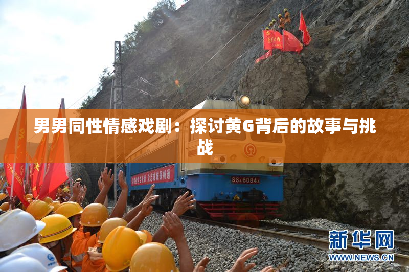 男男同性情感戏剧：探讨黄G背后的故事与挑战