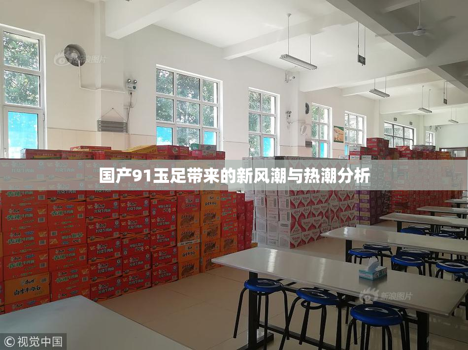 国产91玉足带来的新风潮与热潮分析