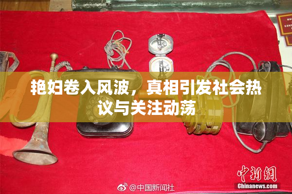 艳妇卷入风波，真相引发社会热议与关注动荡