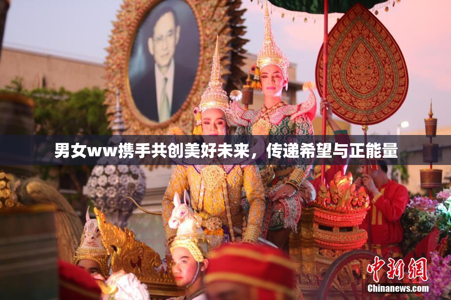 男女ww携手共创美好未来，传递希望与正能量